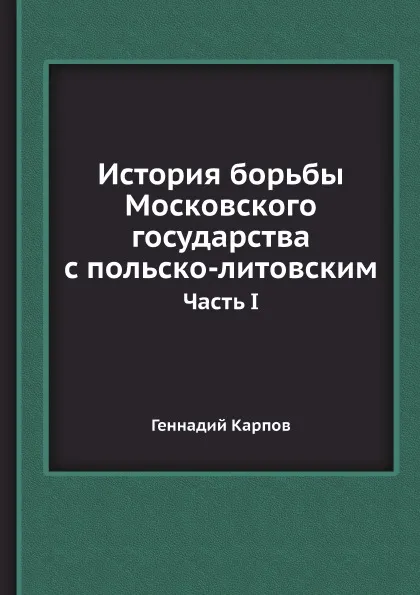 Обложка книги История борьбы Московского государства с польско-литовским. Том 1, Геннадий Карпов