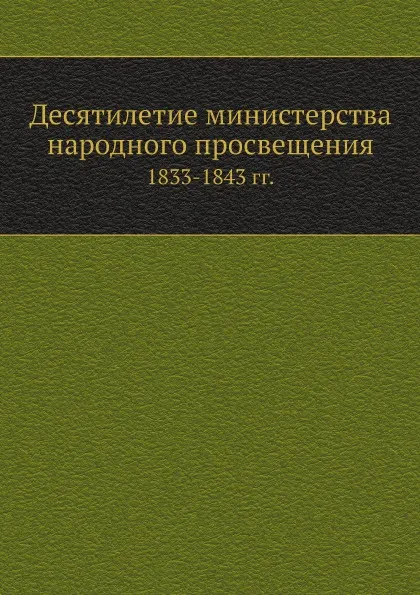 Обложка книги Десятилетие министерства народного просвещения. 1833-1843 гг., С.С. Уваров