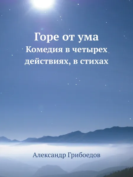 Обложка книги Горе от ума. Комедия в четырех действиях, в стихах, Александр Грибоедов