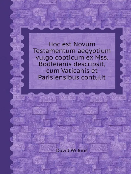 Обложка книги Hoc est Novum Testamentum aegyptium vulgo copticum ex Mss. Bodleianis descripsit, cum Vaticanis et Parisiensibus contulit, David Wilkins