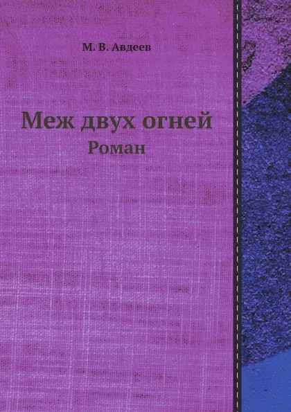 Обложка книги Меж двух огней. Роман, М. В. Авдеев