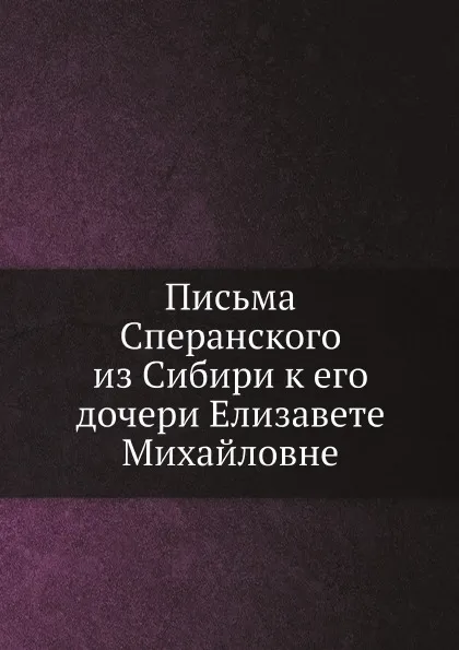 Обложка книги Письма Сперанского из Сибири к его дочери Елизавете Михайловне, М. М. Сперанский, Е.М. Фролова-Багреева