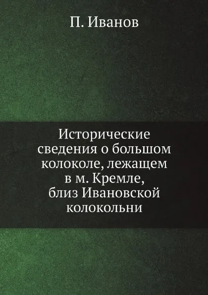 Обложка книги Исторические сведения о большом колоколе, лежащем в м. Кремле, близ Ивановской колокольни, П. Иванов