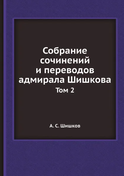 Обложка книги Собрание сочинений и переводов адмирала Шишкова. Том 2, А. С. Шишков