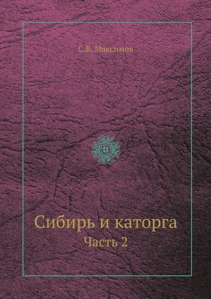 Обложка книги Сибирь и каторга. Часть 2, С.В. Максимов