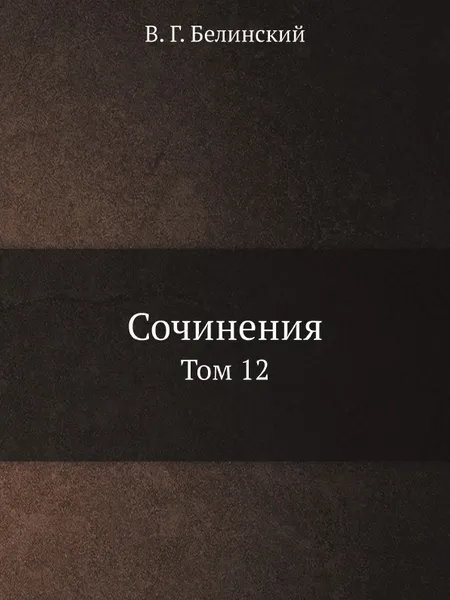 Обложка книги Сочинения. Том 12, В. Г. Белинский