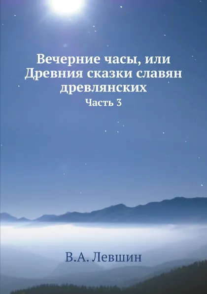 Обложка книги Вечерние часы, или Древния сказки славян древлянских. Часть 3, В.А. Левшин