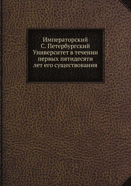 Обложка книги Императорский С. Петербургский Университет в течении первых пятидесяти лет его существования, В. В. Григорьев