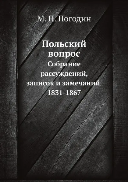 Обложка книги Польский вопрос. Собрание рассуждений, записок и замечаний. 1831-1867, М. П. Погодин