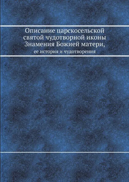 Обложка книги Описание царскосельской святой чудотворной иконы Знамения Божией матери, ее история и чудотворения, Иоанн Цвинев
