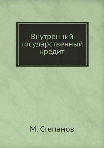 Обложка книги Внутренний государственный кредит, М. Степанов