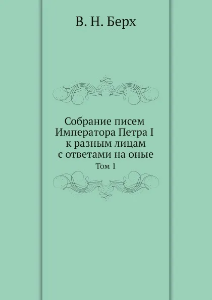 Обложка книги Собрание писем Императора Петра I к разным лицам с ответами на оные. Том 1, В. Н. Берх, Петр I