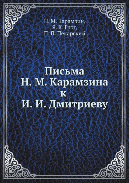 Обложка книги Письма Н. М. Карамзина к И. И. Дмитриеву, Н. М. Карамзин, Я. К. Грот, П. П. Пекарский