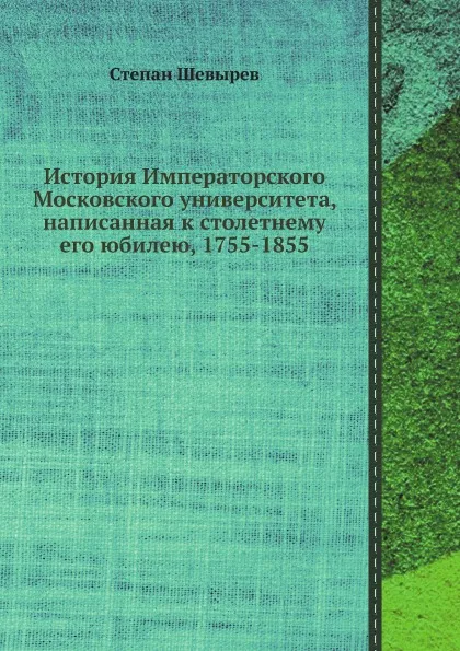 Обложка книги История Императорского Московского университета, написанная к столетнему его юбилею, 1755-1855, Степан Шевырев