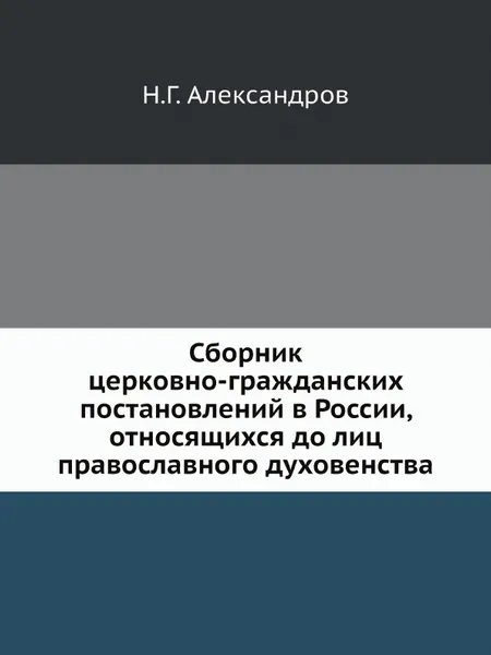 Обложка книги Сборник церковно-гражданских постановлений в России, относящихся до лиц православного духовенства, Н.Г. Александров