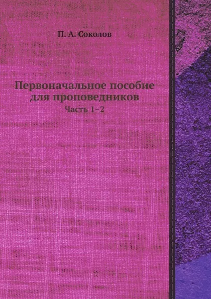 Обложка книги Первоначальное пособие для проповедников. Часть 1–2, П.А. Соколов