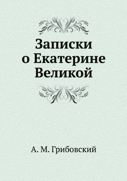 Обложка книги Записки о Екатерине Великой, А. М. Грибовский