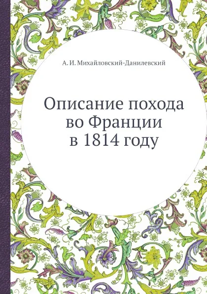 Обложка книги Описание похода во Франции в 1814 году, А. И. Михайловский-Данилевский