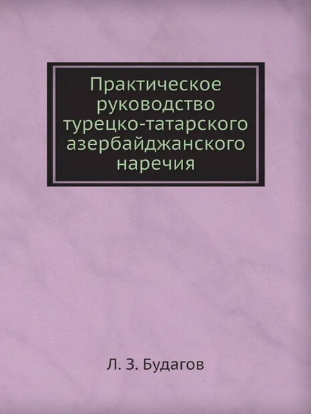 Обложка книги Практическое руководство турецко-татарского азербайджанского наречия, Л.З. Будагов