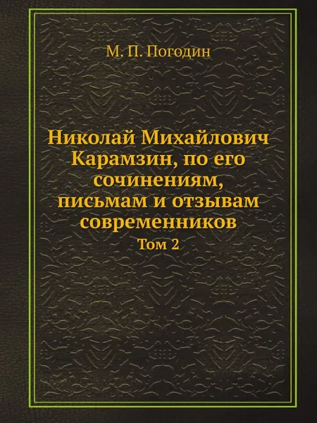 Обложка книги Николай Михайлович Карамзин, по его сочинениям, письмам и отзывам современников. Том 2, М. П. Погодин