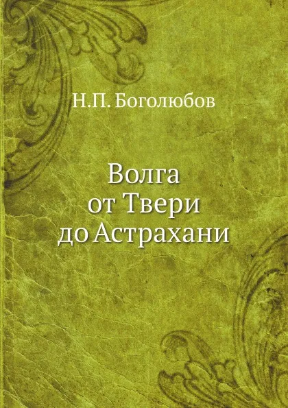 Обложка книги Волга от Твери до Астрахани, Н.П. Боголюбов