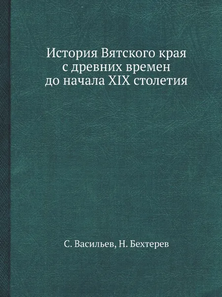 Обложка книги История Вятского края с древних времен до начала XIX столетия, С. Васильев, Н. Бехтерев