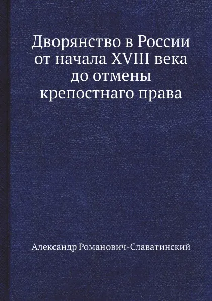 Обложка книги Дворянство в России от начала XVIII века до отмены крепостнаго права, Александр Романович-Славатинский