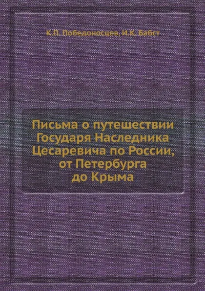 Обложка книги Письма о путешествии Государя Наследника Цесаревича по России, от Петербурга до Крыма, К. П. Победоносцев, И.К. Бабст