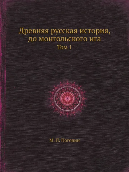 Обложка книги Древняя русская история, до монгольского ига. Том 1, М. П. Погодин