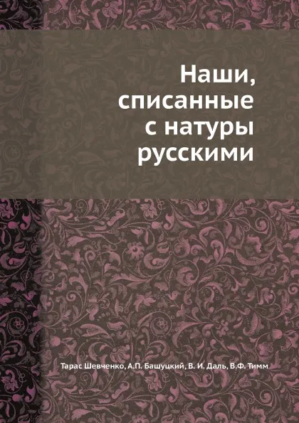 Обложка книги Наши, списанные с натуры русскими, Тарас Шевченко, А.П. Башуцкий, В. И. Даль, В.Ф. Тимм