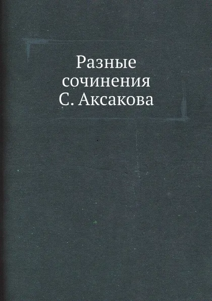 Обложка книги Разные сочинения С. Аксакова, Сергей Аксаков