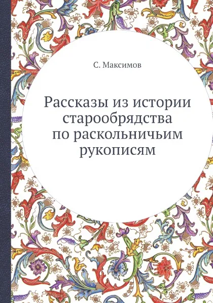 Обложка книги Раcсказы из истории старообрядства по раскольничьим рукописям, С. Максимов