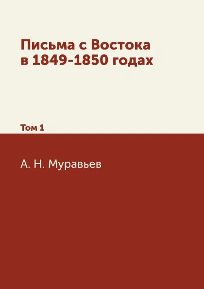 Обложка книги Письма с Востока в 1849-1850 годах. Том 1, А. Н. Муравьев