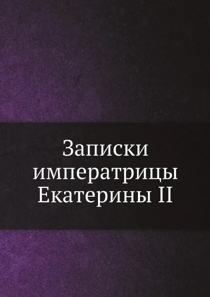 Обложка книги Записки императрицы Екатерины II, Екатерина II