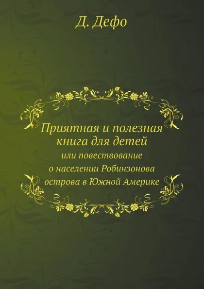 Обложка книги Приятная и полезная книга для детей. или повествование о населении Робинзонова острова в Южной Америке, Д. Дефо, Й.Х. Кампе