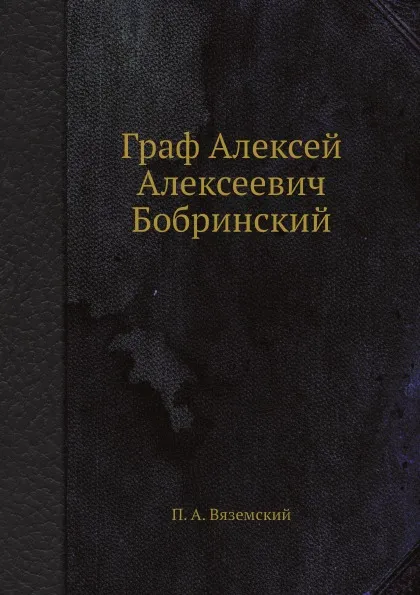 Обложка книги Граф Алексей Алексеевич Бобринский, П. А. Вяземский