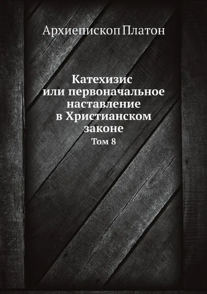 Обложка книги Катехизис или первоначальное наставление в Христианском законе. Том 8, Архиепископ Платон