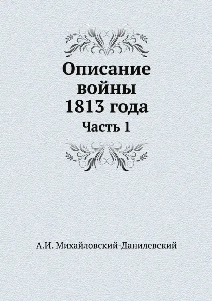 Обложка книги Описание войны 1813 года. Часть 1, А. И. Михайловский-Данилевский