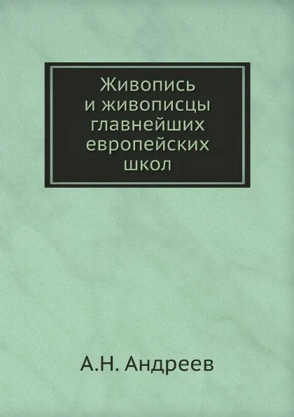 Обложка книги Живопись и живописцы главнейших европейских школ, А.Н. Андреев