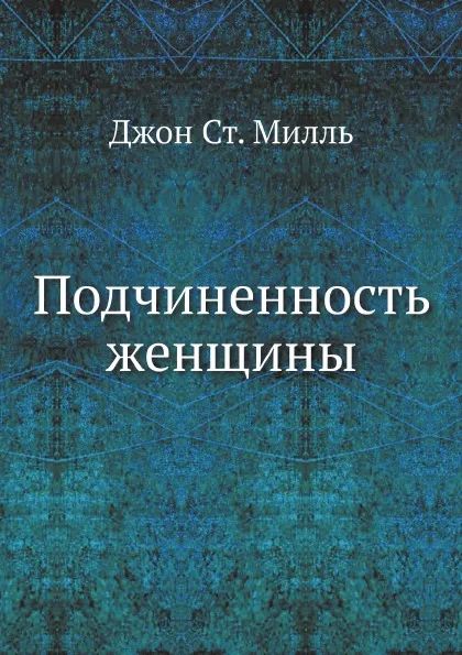 Обложка книги Подчиненность женщины, Джон Ст. Милль