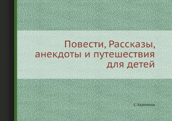 Обложка книги Повести, Рассказы, анекдоты и путешествия для детей, С. Харитонов