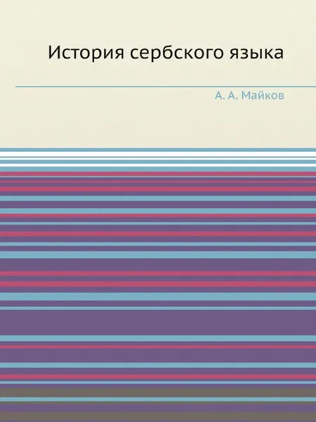 Обложка книги История сербского языка по памятникам, писанным кириллицей, в связи с историей народа, А. А. Майков