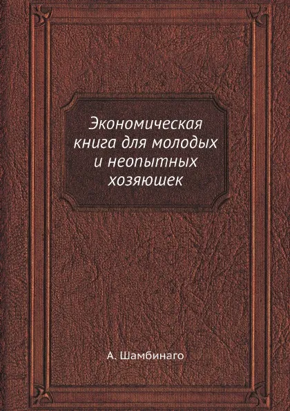 Обложка книги Экономическая книга для молодых и неопытных хозяюшек, А. Шамбинаго