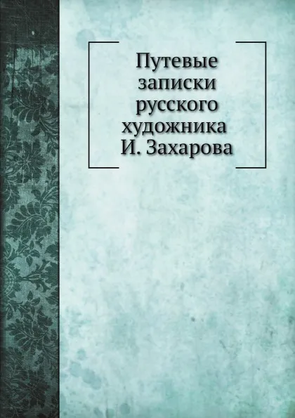 Обложка книги Путевые записки русского художника И. Захарова, И.И. Захаров
