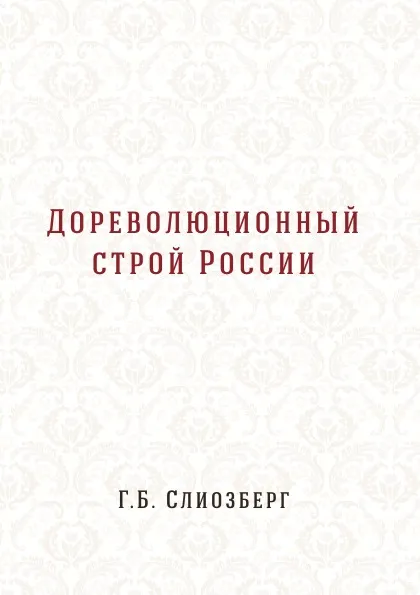 Обложка книги Дореволюционный строй России, Г.Б. Слиозберг