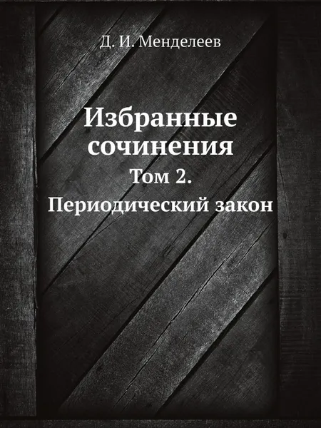 Обложка книги Избранные сочинения. Том 2. Периодический закон, Д. И. Менделеев, В. Я. Курбатов