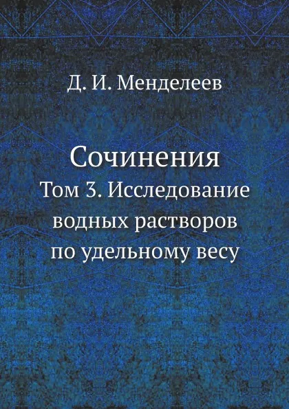 Обложка книги Сочинения. Том 3. Исследование водных растворов по удельному весу, Д. И. Менделеев