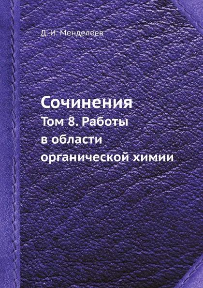 Обложка книги Сочинения. Том 8. Работы в области органической химии, Д. И. Менделеев