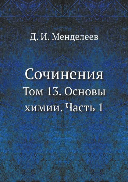 Обложка книги Сочинения. Том 13. Основы химии. Часть 1, Д. И. Менделеев