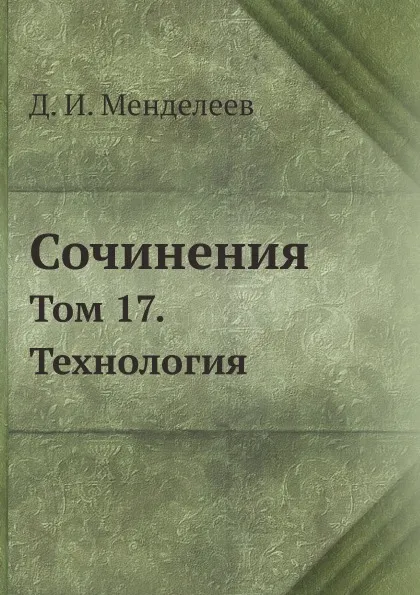 Обложка книги Сочинения. Том 17. Технология, Д. И. Менделеев